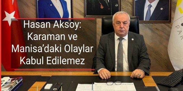 Hasan Aksoy Karaman ve Manisa’daki Olaylar Kabul Edilemez
